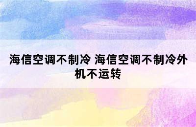 海信空调不制冷 海信空调不制冷外机不运转